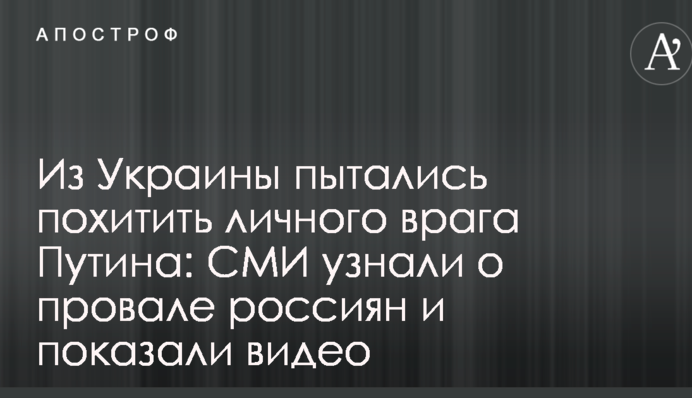 З України намагалися викрасти особистого ворога Путіна: ЗМІ дізналися про провал росіян і показали відео