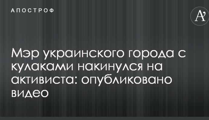 Мер українського міста з кулаками накинувся на активіста: опубліковано відео