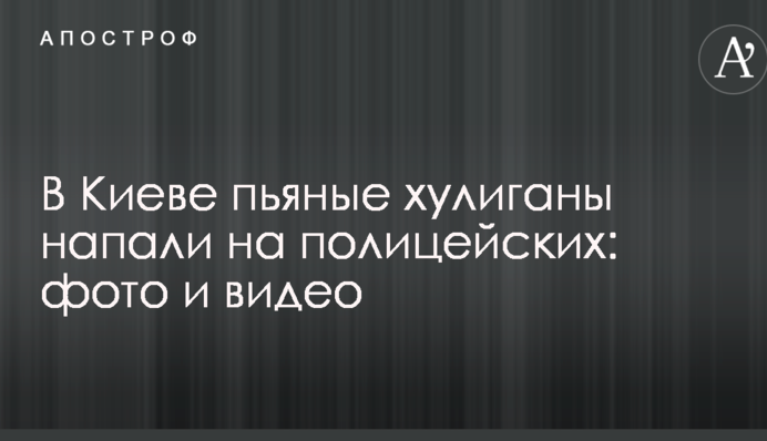 У Києві п'яні хулігани напали на поліцейських: опубліковано фото і відео