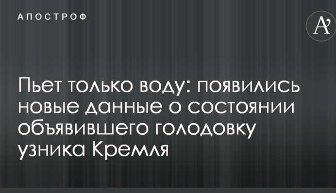 П'є лише воду: з'явилися нові дані про стан в'язня Кремля, який оголосив голодування