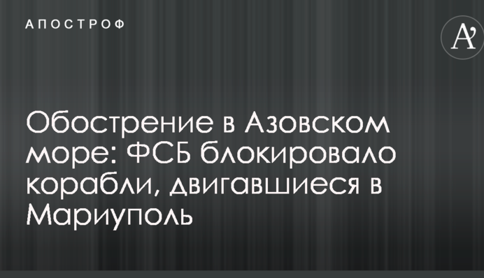 Обострение в Азовском море: ФСБ блокировала корабли, двигавшиеся в Мариуполь