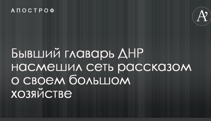 Колишній ватажок ДНР насмішив мережу розповіддю про своє велике господарство