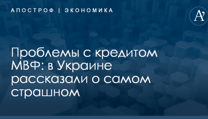 Проблемы с кредитом МВФ: в Украине рассказали о самом страшном