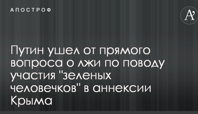 Путін уникнув прямого питання про брехню з приводу участі "зелених чоловічків" в анексії Криму