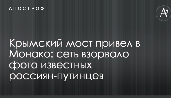 Крымский мост привел в Монако: сеть взорвало фото известных россиян-путинцев
