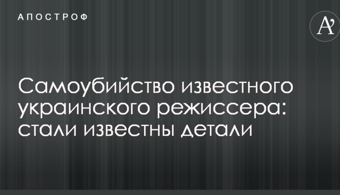 Самоубийство известного украинского режиссера: стали известны детали