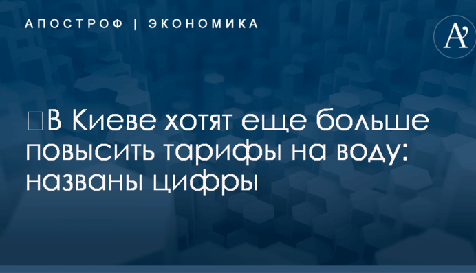​В Киеве хотят еще больше повысить тарифы на воду: названы цифры