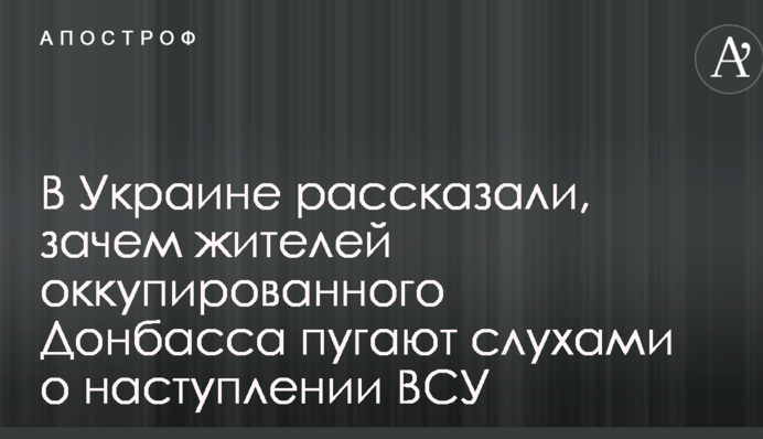 В Украине рассказали, зачем жителей оккупированного Донбасса пугают слухами о наступлении ВСУ