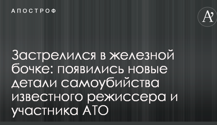Застрелился в железной бочке: появились новые детали самоубийства известного режиссера и участника АТО