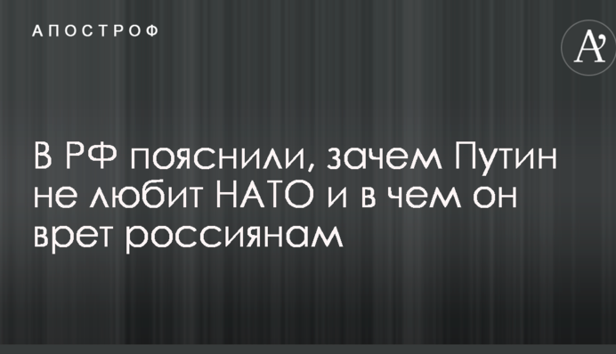 У РФ пояснили, навіщо Путін не любить НАТО і в чому він бреше росіянам