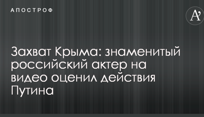 Захоплення Криму: знаменитий російський актор на відео оцінив дії Путіна