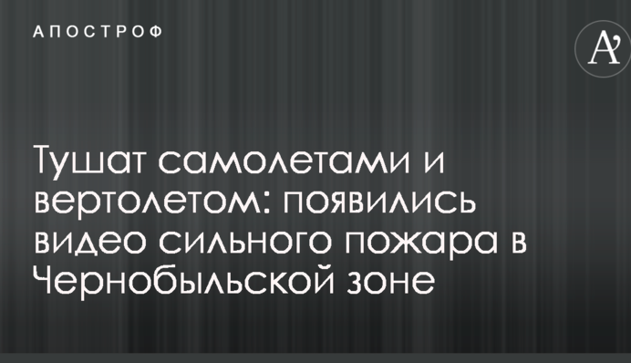 Гасять літаками і вертольотом: з'явилися відео сильної пожежі в Чорнобильській зоні