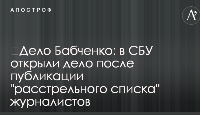 Справа Бабченка: в СБУ відкрили справу після публікації "розстрільного списку" журналістів