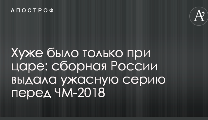 Хуже было только при царе: сборная России выдала ужасную серию перед ЧМ-2018