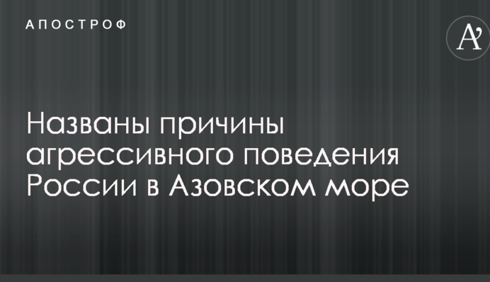 Названы причины агрессивного поведения России в Азовском море