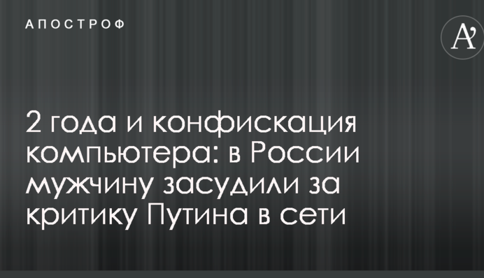 2 роки і конфіскація комп'ютера: у Росії чоловіка засудили за критику Путіна в мережі