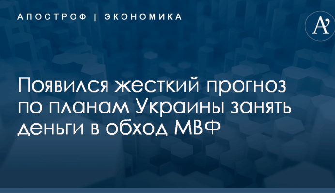 Появился жесткий прогноз по планам Украины занять деньги в обход МВФ