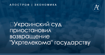 ​Украинский суд приостановил возвращение "Укртелекома" государству