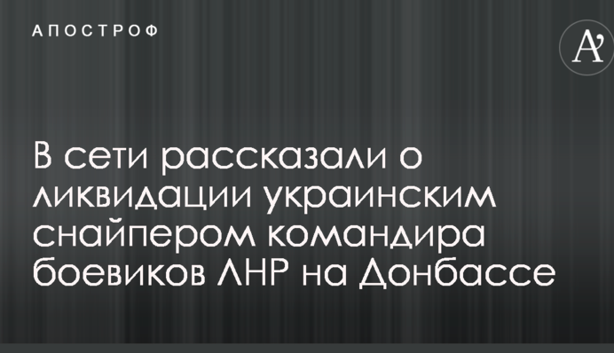 В сети рассказали о ликвидации украинским снайпером командира боевиков ЛНР на Донбассе