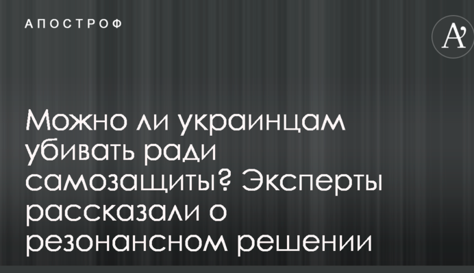 Чи можна українцям вбивати заради самозахисту? Експерти розповіли про резонансне рішення