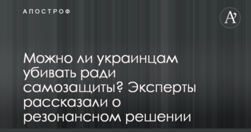 Можно ли украинцам убивать ради самозащиты? Эксперты рассказали о резонансном решении