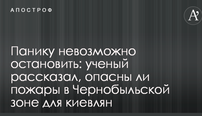 Паніку неможливо зупинити: вчений розповів, чи небезпечні пожежі в Чорнобильській зоні для киян