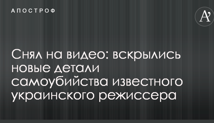 Зняв на відео: розкрилися нові деталі самогубства відомого українського режисера