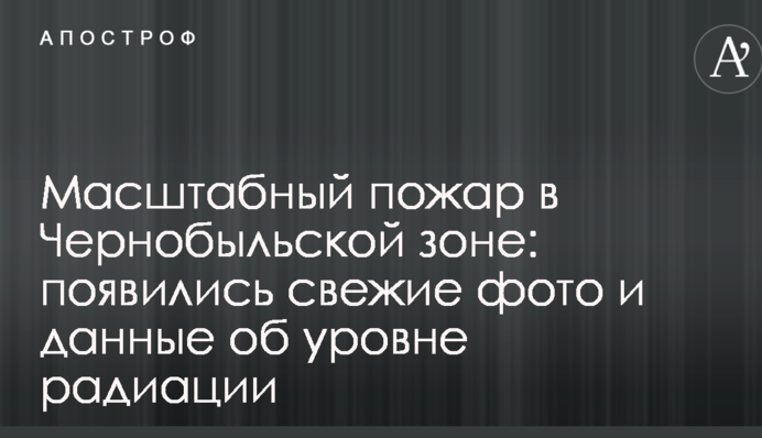 Масштабный пожар в Чернобыльской зоне: появились свежие фото и данные об уровне радиации