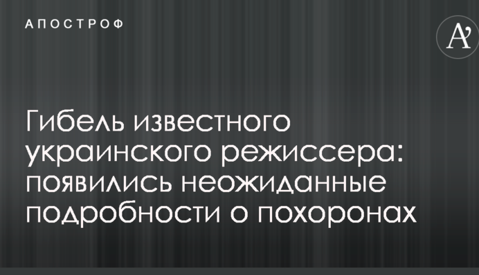 Загибель відомого українського режисера: з'явилися несподівані подробиці про похорон