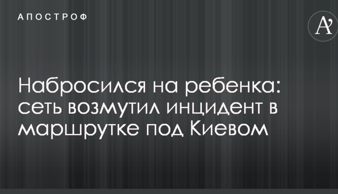 Набросился на ребенка: сеть возмутил инцидент в маршрутке под Киевом