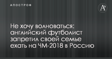 Не хочу волноваться: английский футболист запретил своей семье ехать на ЧМ-2018 в Россию