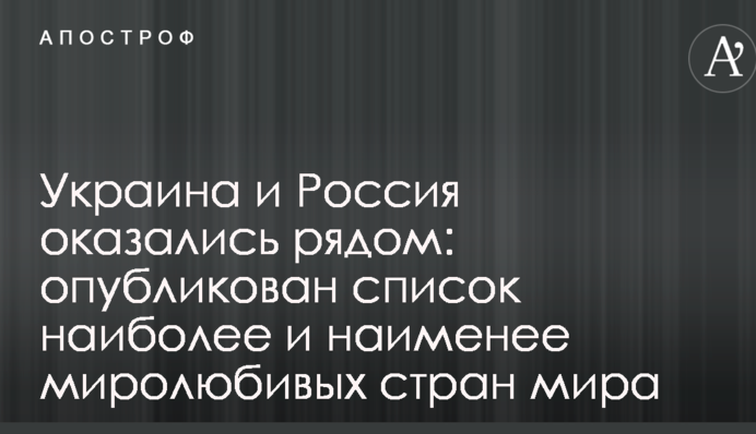 Украина и Россия оказались рядом: опубликован список наиболее и наименее миролюбивых стран мира