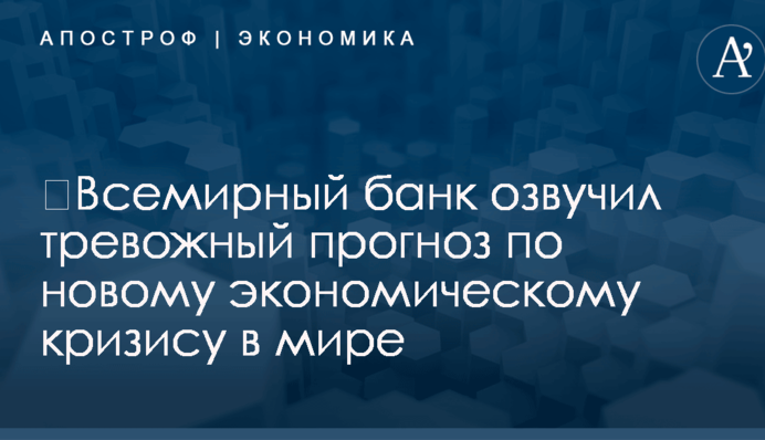 ​Всемирный банк озвучил тревожный прогноз по новому экономическому кризису в мире
