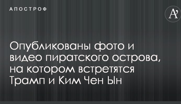 Опубліковано фото і відео піратського острова, на якому зустрінуться Трамп і Кім Чен Ин