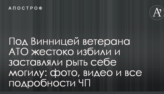 Під Вінницею ветерана АТО жорстоко побили і змушували рити собі могилу: фото, відео і всі подробиці НП