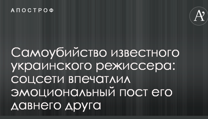 Самоубийство известного украинского режиссера: соцсети впечатлил эмоциональный пост его давнего друга