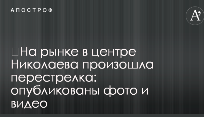 ​На рынке в центре Николаева произошла перестрелка: опубликованы фото и видео
