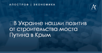 ​В Украине нашли позитив от строительства моста Путина в Крым