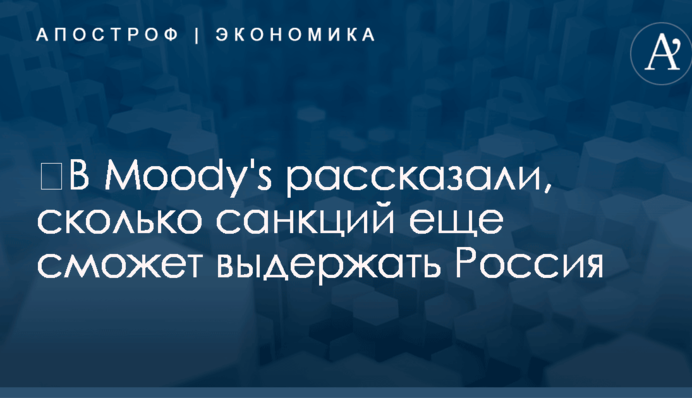 ​В Moody's рассказали, сколько санкций еще сможет выдержать Россия