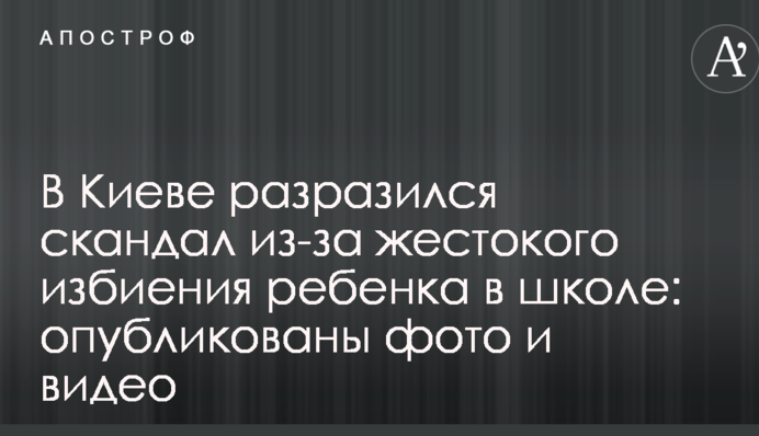 В Киеве разразился скандал из-за жестокого избиения ребенка в школе: опубликованы фото и видео