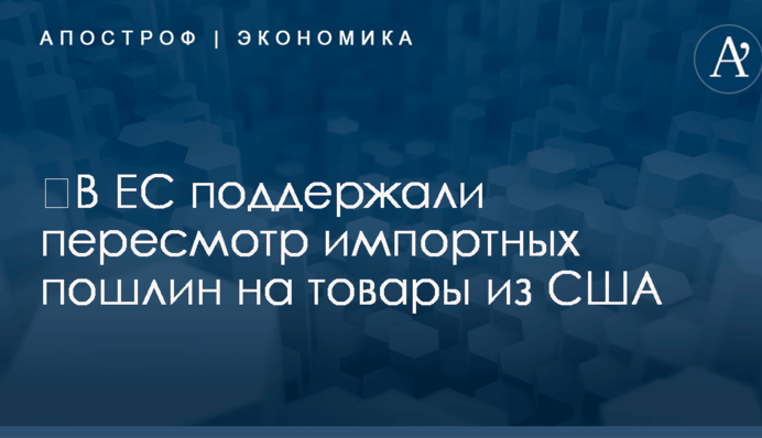 ​В ЕС поддержали пересмотр импортных пошлин на товары из США