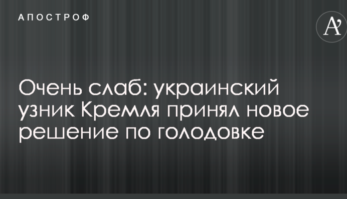Очень слаб: украинский узник Кремля принял новое решение по голодовке
