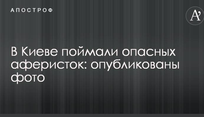 В Киеве поймали опасных аферисток: опубликованы фото