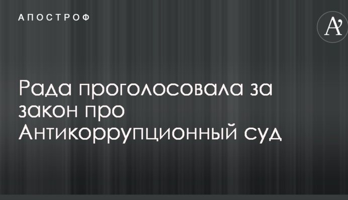 Рада проголосовала за закон про Антикоррупционный суд