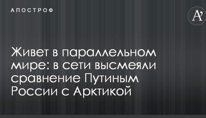Живет в параллельном мире: в сети высмеяли сравнение Путиным России с Арктикой