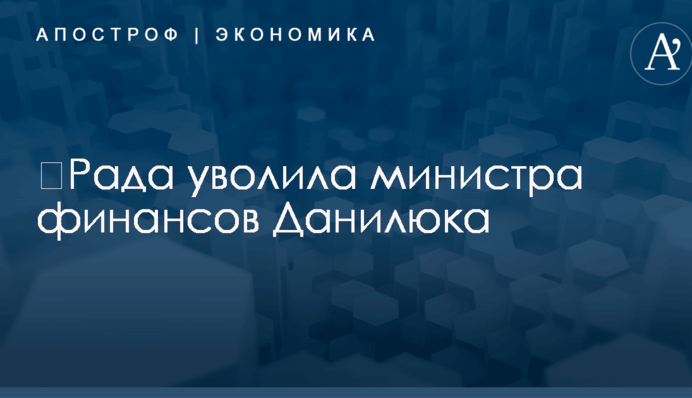 ​Рада уволила министра финансов Данилюка