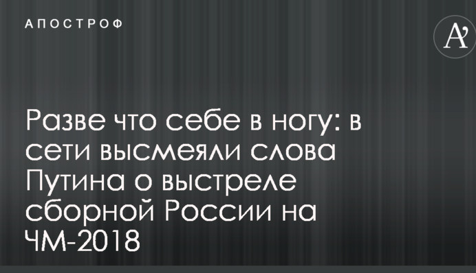 Разве что себе в ногу: в сети высмеяли слова Путина о выстреле сборной России на ЧМ-2018