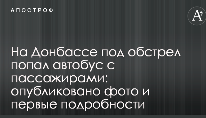 На Донбасі під обстріл потрапив автобус з пасажирами: опубліковано фото і перші подробиці