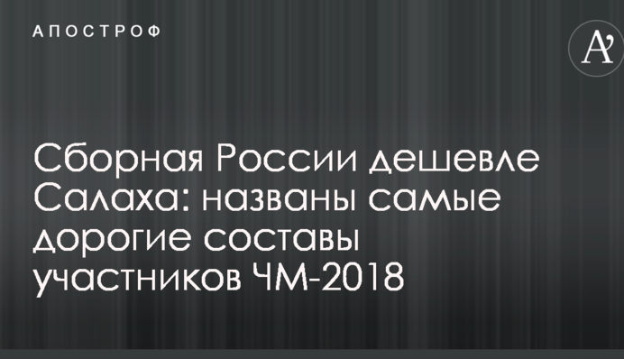 Збірна Росії дешевше за Салаха: названо найдорожчі склади учасників ЧС-2018