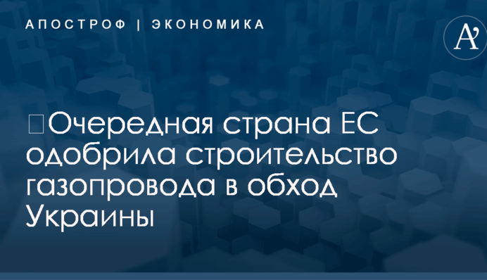 ​Очередная страна ЕС одобрила строительство газопровода в обход Украины